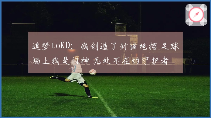 追梦toKD:我创造了封堵绝招 足球场上我是门神 无处不在的守护者