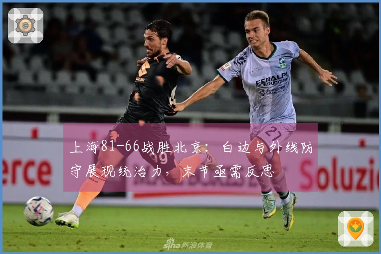 上海81-66战胜北京：白边与外线防守展现统治力，末节亟需反思